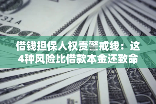 济南借钱担保人权责警戒线：这4种风险比借款本金还致命