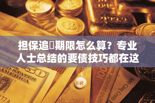 济南担保追償期限怎么算？专业人士总结的要债技巧都在这里了