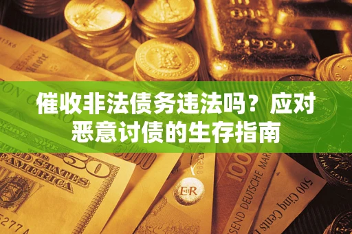 济南催收非法债务违法吗？应对恶意讨债的生存指南
