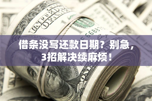 济南借条没写还款日期？别急，3招解决续麻烦！