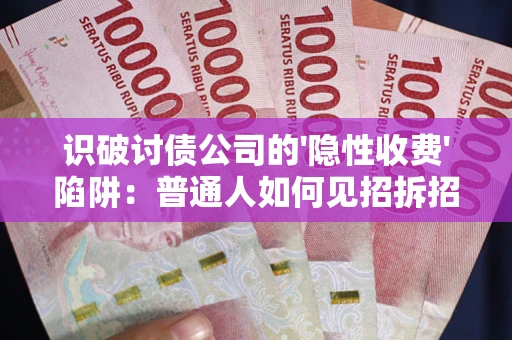 济南识破讨债公司的'隐性收费'陷阱：普通人如何见招拆招？