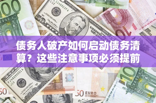 济南债务人破产如何启动债务清算？这些注意事项必须提前知道