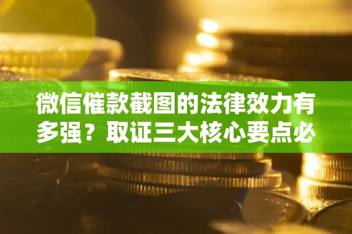济南微信催款截图的法律效力有多强？取证三大核心要点必须知道！