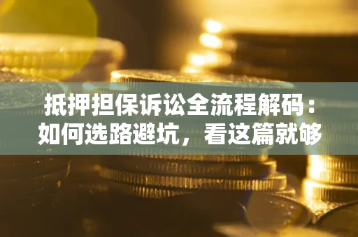 济南抵押担保诉讼全流程解码：如何选路避坑，看这篇就够了