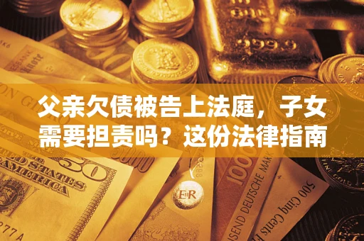 济南父亲欠债被告上法庭，子女需要担责吗？这份法律指南必须看完