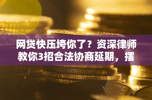 济南网贷快压垮你了？资深律师教你3招合法协商延期，摆脱暴力催收！