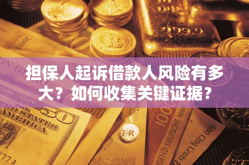 济南担保人起诉借款人风险有多大？如何收集关键证据？