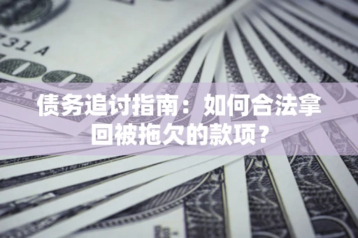 济南债务追讨指南：如何合法拿回被拖欠的款项？