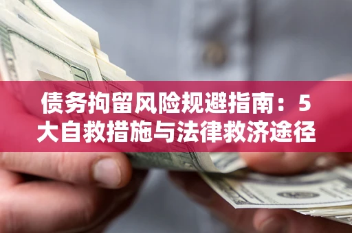 济南债务拘留风险规避指南：5大自救措施与法律救济途径