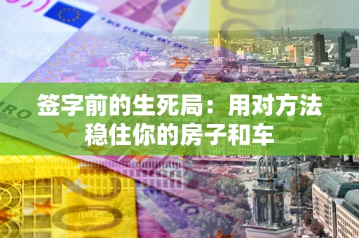 济南签字前的生死局：用对方法稳住你的房子和车