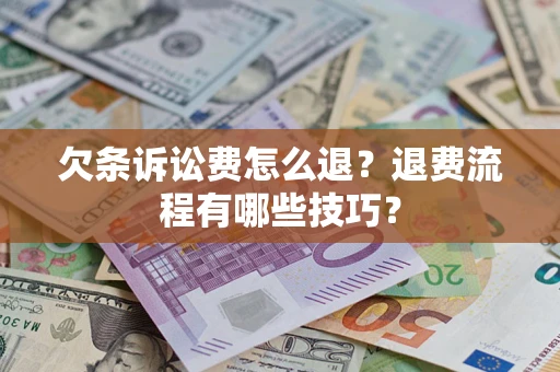 济南欠条诉讼费怎么退？退费流程有哪些技巧？