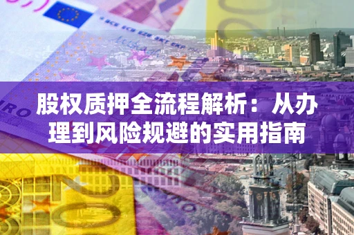 济南股权质押全流程解析：从办理到风险规避的实用指南