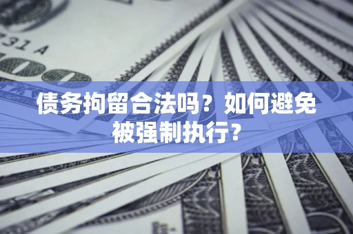 济南债务拘留合法吗？如何避免被强制执行？