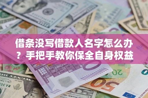 济南借条没写借款人名字怎么办？手把手教你保全自身权益