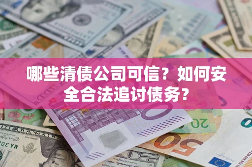 济南哪些清债公司可信？如何安全合法追讨债务？