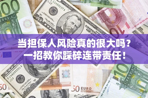 济南当担保人风险真的很大吗？一招教你踩碎连带责任！
