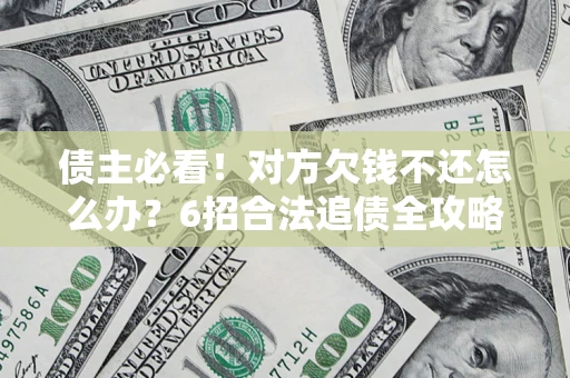 济南债主必看！对方欠钱不还怎么办？6招合法追债全攻略