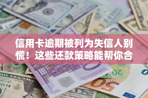 济南信用卡逾期被列为失信人别慌！这些还款策略能帮你合法止损