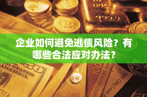 济南企业如何避免逃债风险？有哪些合法应对办法？