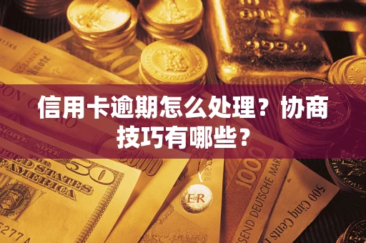 济南信用卡逾期怎么处理？协商技巧有哪些？