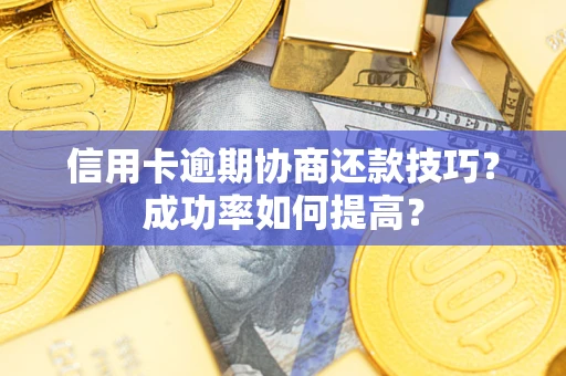 济南信用卡逾期协商还款技巧？成功率如何提高？