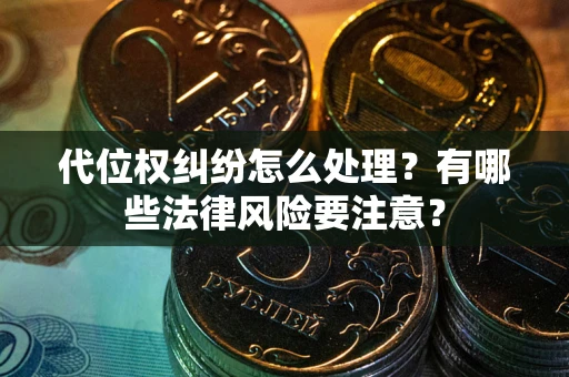济南代位权纠纷怎么处理？有哪些法律风险要注意？