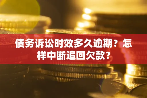 济南债务诉讼时效多久逾期？怎样中断追回欠款？