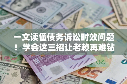 济南一文读懂债务诉讼时效问题！学会这三招让老赖再难钻空子