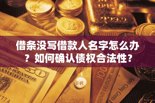 济南借条没写借款人名字怎么办？如何确认债权合法性？
