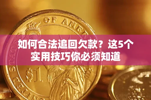 济南如何合法追回欠款？这5个实用技巧你必须知道