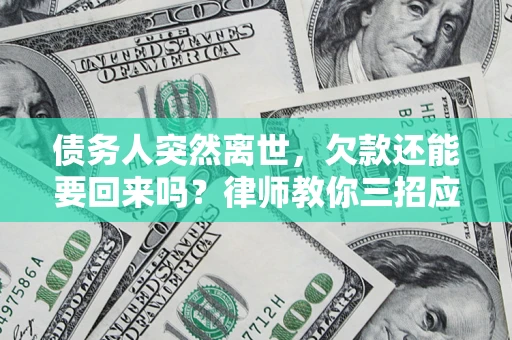 济南债务人突然离世，欠款还能要回来吗？律师教你三招应对