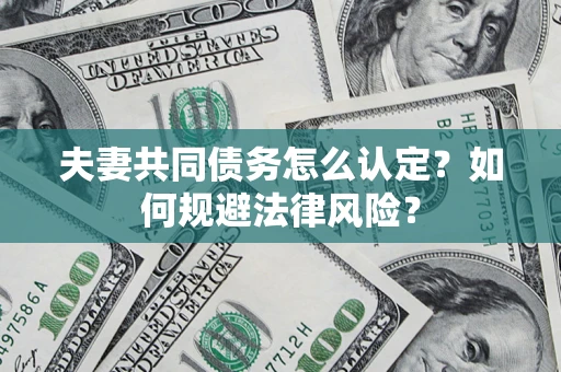 济南夫妻共同债务怎么认定？如何规避法律风险？