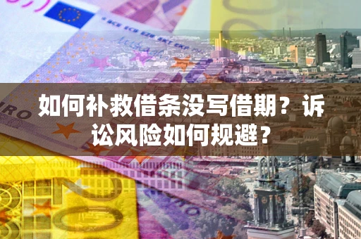 济南如何补救借条没写借期？诉讼风险如何规避？
