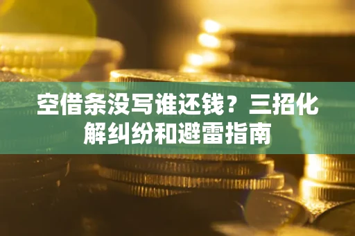 济南空借条没写谁还钱？三招化解纠纷和避雷指南