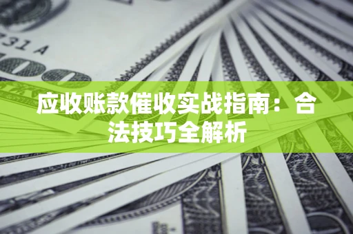济南应收账款催收实战指南：合法技巧全解析