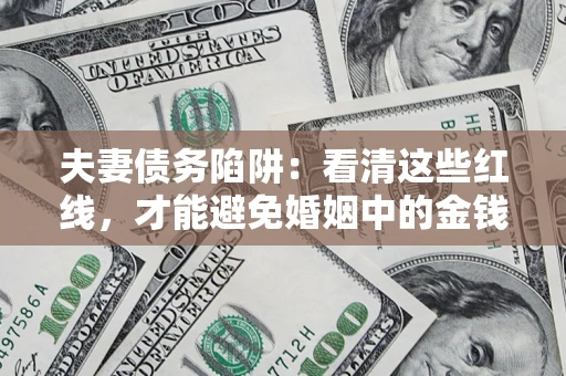 济南夫妻债务陷阱：看清这些红线，才能避免婚姻中的金钱危机