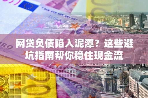 济南网贷负债陷入泥潭？这些避坑指南帮你稳住现金流