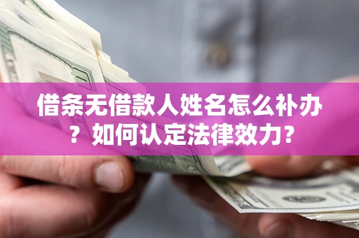 济南借条无借款人姓名怎么补办？如何认定法律效力？