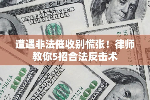 济南遭遇非法催收别慌张！律师教你5招合法反击术