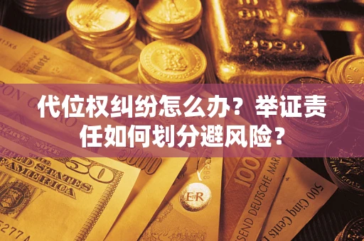 济南代位权纠纷怎么办？举证责任如何划分避风险？