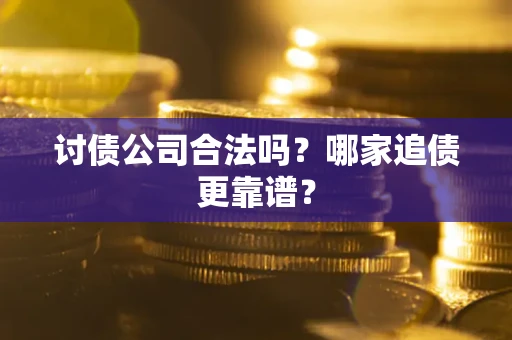 济南讨债公司合法吗？哪家追债更靠谱？