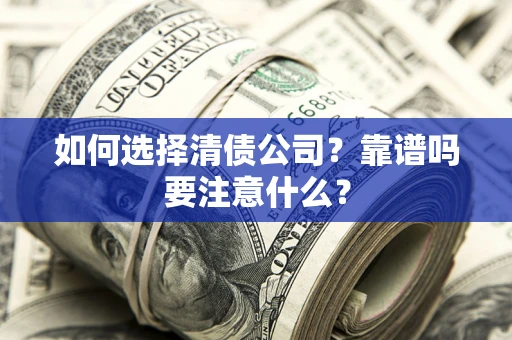 济南如何选择清债公司？靠谱吗要注意什么？