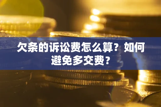 济南欠条的诉讼费怎么算？如何避免多交费？