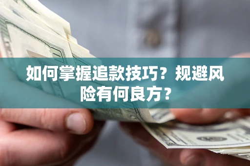 济南如何掌握追款技巧？规避风险有何良方？