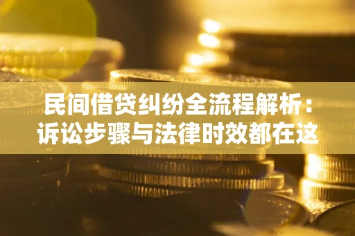 济南民间借贷纠纷全流程解析：诉讼步骤与法律时效都在这儿了