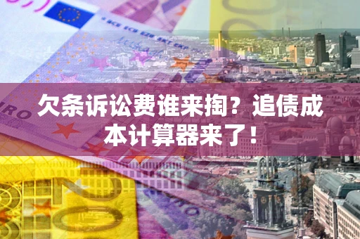 济南欠条诉讼费谁来掏？追债成本计算器来了！