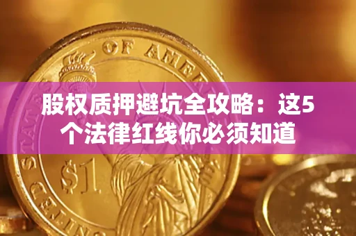 济南股权质押避坑全攻略：这5个法律红线你必须知道