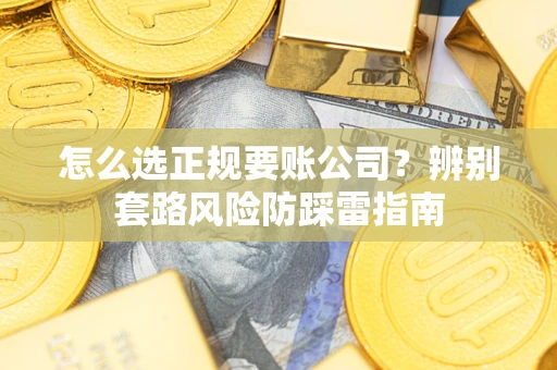 济南怎么选正规要账公司？辨别套路风险防踩雷指南