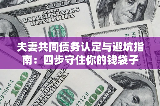 济南夫妻共同债务认定与避坑指南：四步守住你的钱袋子