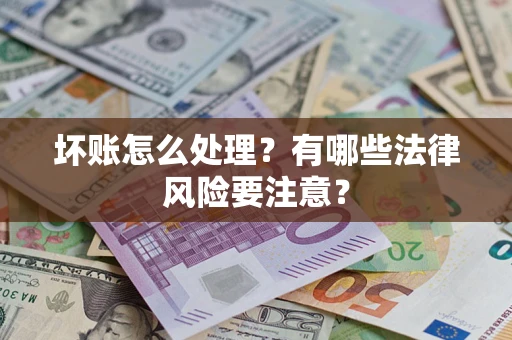 济南坏账怎么处理？有哪些法律风险要注意？